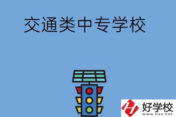 湖南的交通類中專學(xué)校有哪些？