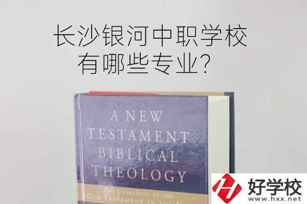 長(zhǎng)沙銀河中職學(xué)校怎么樣？有哪些專業(yè)？