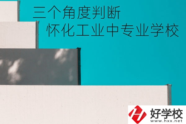 懷化市工業(yè)中等專業(yè)學(xué)校好不好？從這三個角度判斷