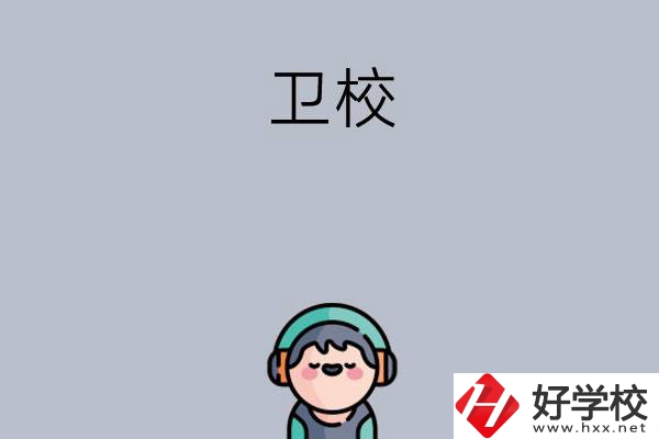 湖南比較知名的衛(wèi)校有哪些？