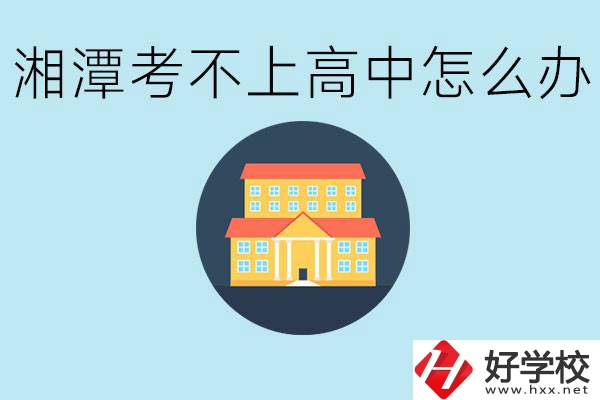 湘潭考不了高中該上哪些學校？都有哪些專業(yè)？