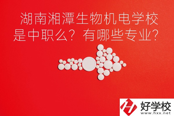 湖南湘潭生物機(jī)電是中職學(xué)校么？有哪些專業(yè)？