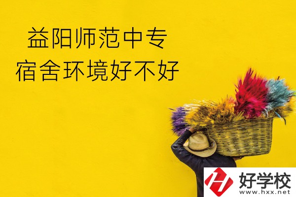 益陽(yáng)師范中專怎么樣？宿舍環(huán)境好不好？