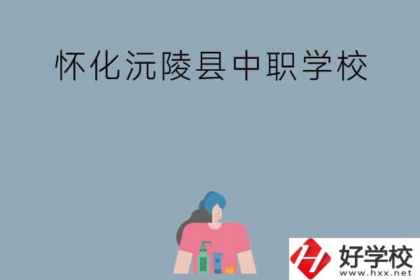 懷化沅陵縣有哪些中職學(xué)校？