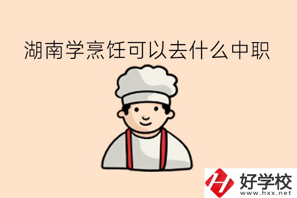湖南學(xué)烹飪可以去什么中職?當廚師有前途嗎?
