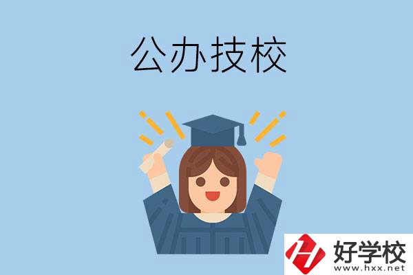 長(zhǎng)沙比較好的公辦技校有哪些？