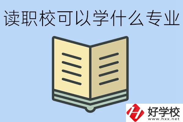讀職校可以學(xué)什么專業(yè)？懷化有哪些職校開設(shè)這些專業(yè)？
