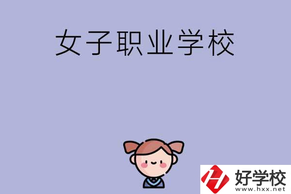 湖南有哪些女子職業(yè)中專學(xué)校？辦學(xué)條件如何？