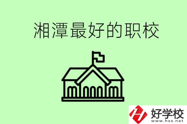 湘潭最好的職校是哪所？可以學哪些專業(yè)？