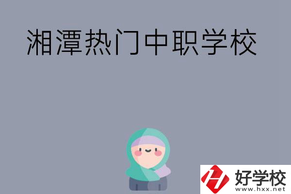 湘潭有哪些熱門的中職學(xué)校？