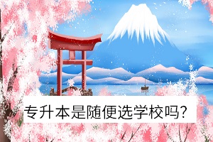 專升本是隨便選學(xué)校嗎？